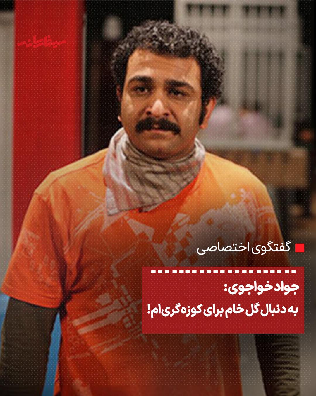 جواد خواجوی: به دنبال گل خام برای کوزه‌گری‌ام!